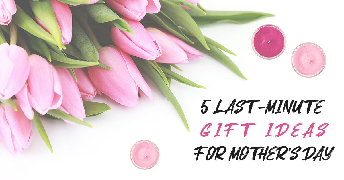 5 Last-Minute Mother's Day Gift Ideas